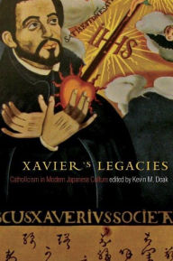 Title: Xavier's Legacies: Catholicism in Modern Japanese Culture, Author: Kevin M. Doak