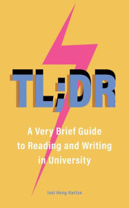 Title: TL;DR: A Very Brief Guide to Reading and Writing in University, Author: Joel Heng Hartse