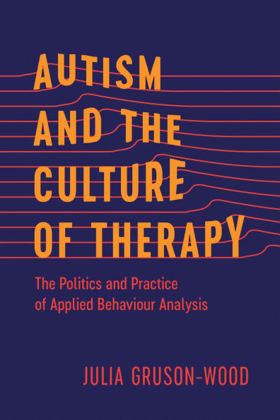 Autism and the Culture of Therapy: The Politics and Practice of Applied Behaviour Analysis