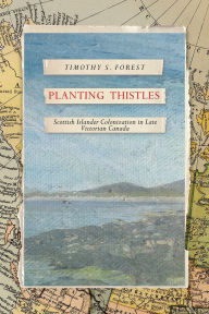 Title: Planting Thistles: Scottish Islander Colonization in Late Victorian Canada, Author: Timothy Forest