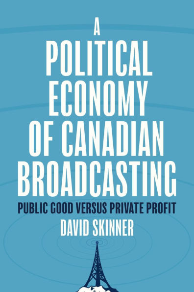 A Political Economy of Canadian Broadcasting: Public Good versus Private Profit