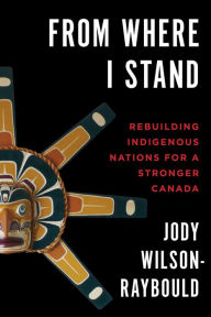 Title: From Where I Stand: Rebuilding Indigenous Nations for a Stronger Canada, Author: Jody Wilson-Raybould