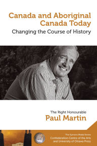 Title: Paul Martin : Canada and Aboriginal Canada Today - Le Canada et le Canada autochtone aujourd'hui: Changing the Course of History - Changer le cours de l'histoire, Author: Paul Martin