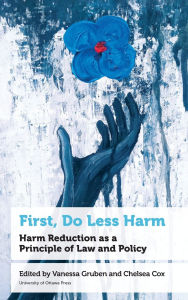 Title: First, Do Less Harm: Harm Reduction as a Principle of Law and Policy, Author: Vanessa Gruben Associate Professor; Vice-Dean (Academic)