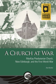 Title: A Church at War: MacKay Presbyterian Church, New Edinburgh, and the First World War, Author: Alan Bowker PhD Canadian History