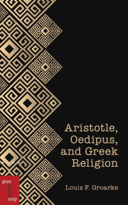 Title: Aristotle, Oedipus, and Greek Religion, Author: Louis F. Groarke PhD