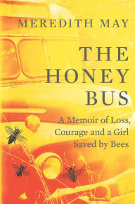 Title: The Honey Bus: A Memoir of Loss, Courage and a Girl Saved by Bees, Author: Meredith May