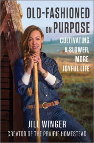 Title: Old-Fashioned on Purpose: Cultivating a Slower, More Joyful Life, Author: Jill Winger