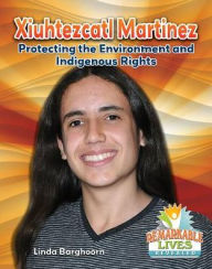 Title: Xiuhtezcatl Martinez: Protecting the Environment and Indigenous Rights, Author: Linda Barghoorn