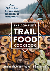 Title: The Complete Trail Food Cookbook: Over 300 Recipes for Campers, Canoeists and Backpackers, Author: Jennifer MacKenzie