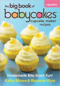The Big Book of Babycakes Cupcake Maker Recipes: Homemade Bite-Sized Fun!