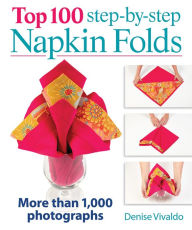 Title: Top 100 Step-by-Step Napkin Folds: More Than 1,000 Photographs, Author: Denise Vivaldo