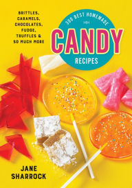300 Best Homemade Candy Recipes: Brittles, Caramels, Chocolate, Fudge, Truffles and So Much More