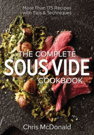 Title: The Complete Sous Vide Cookbook: More than 175 Recipes with Tips and Techniques, Author: Chris McDonald