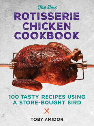 Title: The Best Rotisserie Chicken Cookbook: Over 100 Tasty Recipes Using a Store-Bought Bird, Author: Toby Amidor MS