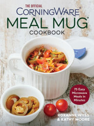 Title: The Official CorningWare Meal Mug Cookbook: 75 Easy Microwave Meals in Minutes, Author: Roxanne Wyss