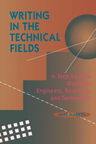 Title: Writing in the Technical Fields: A Step-by-Step Guide for Engineers, Scientists, and Technicians / Edition 1, Author: Mike Markel