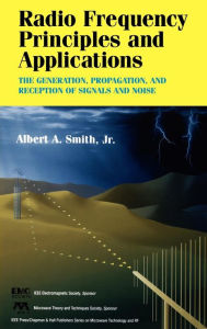 Title: Radio Frequency Principles and Applications: The Generation, Propagation, and Reception of Signals and Noise / Edition 1, Author: Albert A. Smith Jr.