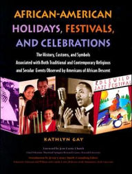 African-American Holidays, Festivals, and Celebrations: The History, Customs, and Symbols Associated with Both Traditional and Contemporary Religious and Secular Events Observed by Americans of African Descent