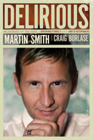 Title: Delirious: My Journey with the Band, a Growing Family, and an Army of Historymakers, Author: Martin Smith