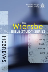 Title: The Wiersbe Bible Study Series: Hebrews: Live by Faith, Not by Sight, Author: Warren W. Wiersbe