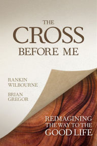 Free books to download on nook The Cross Before Me: Reimagining the Way to the Good Life  by Rankin Wilbourne, Brian Gregor 9780781413336 (English literature)