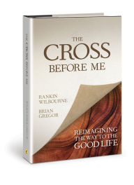 Online free pdf ebooks for download The Cross Before Me: Reimagining the Way to the Good Life (English literature) 9780781413336 PDF MOBI RTF by Rankin Wilbourne, Brian Gregor