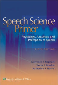 Title: Speech Science Primer: Physiology, Acoustics, and Perception of Speech / Edition 5, Author: Lawrence J. Raphael