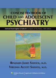 Title: Kaplan and Sadock's Concise Textbook of Child and Adolescent Psychiatry / Edition 10, Author: Benjamin J. Sadock MD