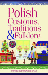 Title: Polish Customs, Traditions & Folklore, Author: Sophie Hodorowicz Knab