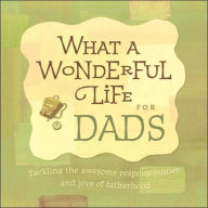 What a Wonderful Life for Dads: Tackling the Awesome Responsibilities and Joys of Fatherhood