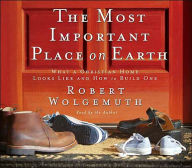 Title: The Most Important Place on Earth: What a Christian Home Looks Like and How to Build One, Author: Robert Wolgemuth