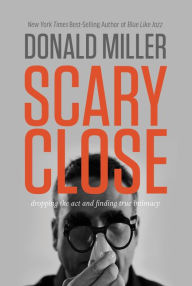 Title: Scary Close: Dropping the Act and Finding True Intimacy, Author: Donald Miller