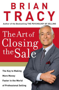 Title: The Art of Closing the Sale: The Key to Making More Money Faster in the World of Professional Selling, Author: Brian Tracy