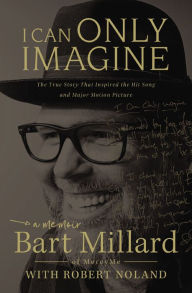 Title: I Can Only Imagine: A Memoir, Author: Bart Millard