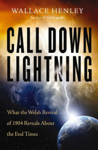 Title: Call Down Lightning: What the Welsh Revival of 1904 Reveals About the End Times, Author: Wallace Henley