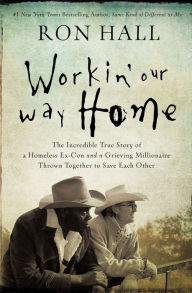 Title: Workin' Our Way Home: The Incredible True Story of a Homeless Ex-Con and a Grieving Millionaire Thrown Together to Save Each Other, Author: Ron Hall