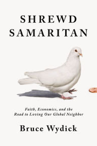 Title: Shrewd Samaritan: Faith, Economics, and the Road to Loving Our Global Neighbor, Author: Bruce Wydick