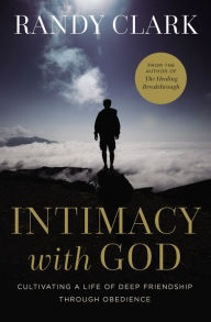 Title: Intimacy with God: Cultivating a Life of Deep Friendship Through Obedience, Author: Randy Clark