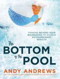 Title: The Bottom of the Pool: Thinking Beyond Your Boundaries to Achieve Extraordinary Results, Author: Andy Andrews