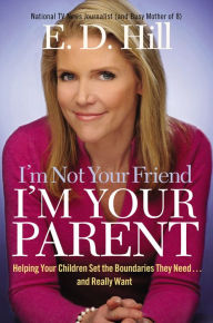 I'm Not Your Friend, I'm Your Parent: Helping Your Children Set the Boundaries They Need... and Really Want