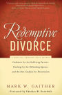 Redemptive Divorce: A Biblical Process that Offers Guidance for the Suffering Partner, Healing for the Offending Spouse, and the Best Catalyst for Restoration