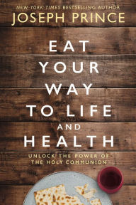 Book download pda Eat Your Way to Life and Health: Unlock the Power of the Holy Communion by Joseph Prince 9780785229278
