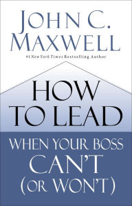 Free kindle books free download How to Lead When Your Boss Can't (or Won't) 9780785231165 by John C. Maxwell