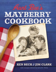 Title: Aunt Bee's Mayberry Cookbook: Recipes and Memories from America's Friendliest Town (60th Anniversary edition), Author: Ken Beck