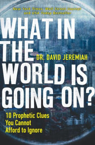 Title: What in the World is Going On?: 10 Prophetic Clues You Cannot Afford to Ignore, Author: David Jeremiah