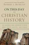 Alternative view 1 of On This Day in Christian History: 365 Amazing and Inspiring Stories about Saints, Martyrs and Heroes