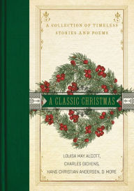 Title: A Classic Christmas: A Collection of Timeless Stories and Poems, Author: Louisa May Alcott