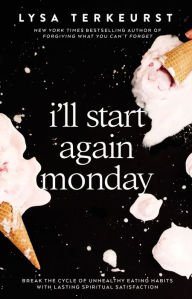 Title: I'll Start Again Monday: Break the Cycle of Unhealthy Eating Habits with Lasting Spiritual Satisfaction, Author: Lysa TerKeurst