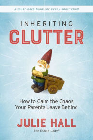 Title: Inheriting Clutter: How to Calm the Chaos Your Parents Leave Behind, Author: Julie Hall
